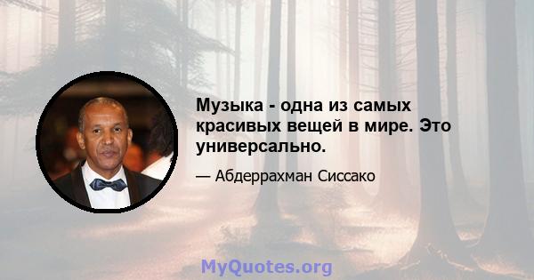 Музыка - одна из самых красивых вещей в мире. Это универсально.