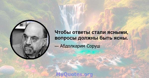 Чтобы ответы стали ясными, вопросы должны быть ясны.