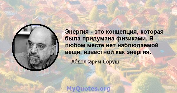 Энергия - это концепция, которая была придумана физиками. В любом месте нет наблюдаемой вещи, известной как энергия.