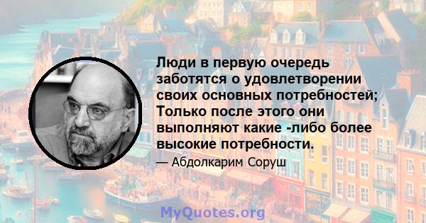 Люди в первую очередь заботятся о удовлетворении своих основных потребностей; Только после этого они выполняют какие -либо более высокие потребности.