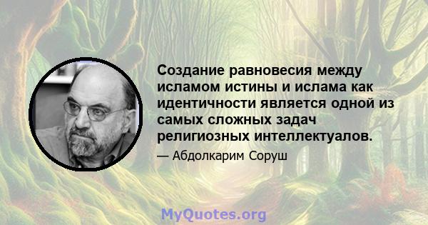 Создание равновесия между исламом истины и ислама как идентичности является одной из самых сложных задач религиозных интеллектуалов.