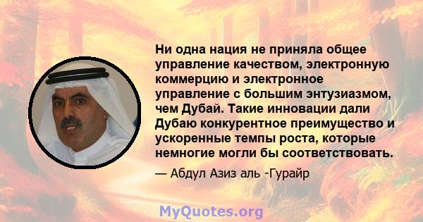 Ни одна нация не приняла общее управление качеством, электронную коммерцию и электронное управление с большим энтузиазмом, чем Дубай. Такие инновации дали Дубаю конкурентное преимущество и ускоренные темпы роста,