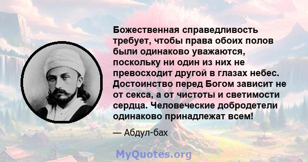 Божественная справедливость требует, чтобы права обоих полов были одинаково уважаются, поскольку ни один из них не превосходит другой в глазах небес. Достоинство перед Богом зависит не от секса, а от чистоты и