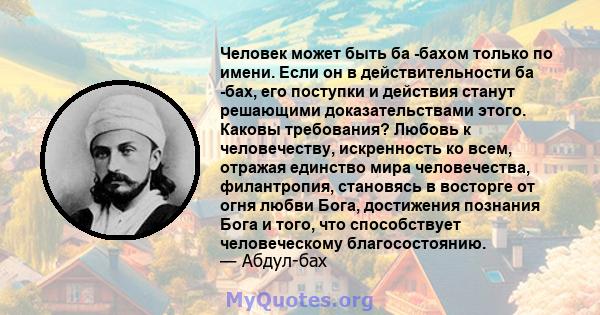 Человек может быть ба -бахом только по имени. Если он в действительности ба -бах, его поступки и действия станут решающими доказательствами этого. Каковы требования? Любовь к человечеству, искренность ко всем, отражая