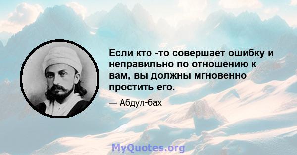 Если кто -то совершает ошибку и неправильно по отношению к вам, вы должны мгновенно простить его.