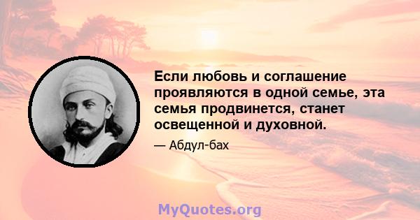 Если любовь и соглашение проявляются в одной семье, эта семья продвинется, станет освещенной и духовной.