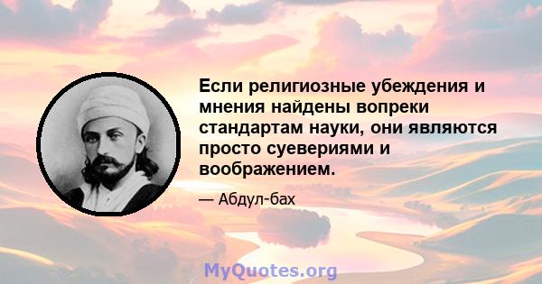 Если религиозные убеждения и мнения найдены вопреки стандартам науки, они являются просто суевериями и воображением.