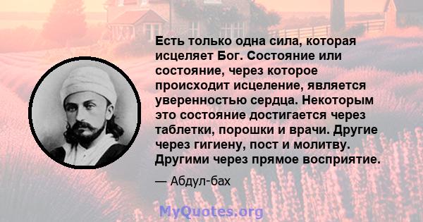 Есть только одна сила, которая исцеляет Бог. Состояние или состояние, через которое происходит исцеление, является уверенностью сердца. Некоторым это состояние достигается через таблетки, порошки и врачи. Другие через