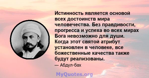 Истинность является основой всех достоинств мира человечества. Без правдивости, прогресса и успеха во всех мирах Бога невозможно для души. Когда этот святой атрибут установлен в человеке, все божественные качества также 