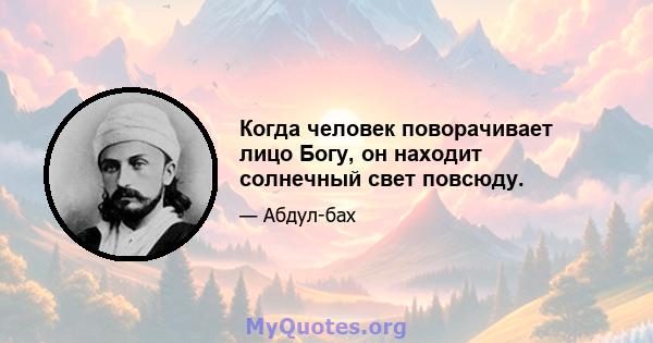 Когда человек поворачивает лицо Богу, он находит солнечный свет повсюду.