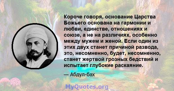 Короче говоря, основание Царства Божьего основана на гармонии и любви, единстве, отношениях и союзе, а не на различиях, особенно между мужем и женой. Если один из этих двух станет причиной развода, это, несомненно,