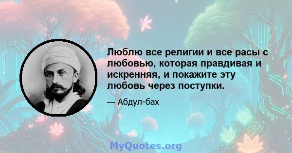 Люблю все религии и все расы с любовью, которая правдивая и искренняя, и покажите эту любовь через поступки.