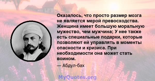 Оказалось, что просто размер мозга не является мерой превосходства. Женщина имеет большую моральную мужество, чем мужчина; У нее также есть специальные подарки, которые позволяют ей управлять в моменты опасности и