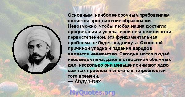 Основным, наиболее срочным требованием является продвижение образования. Невозможно, чтобы любая нация достигла процветания и успеха, если не является этой первостепенной, эта фундаментальная проблема не будет