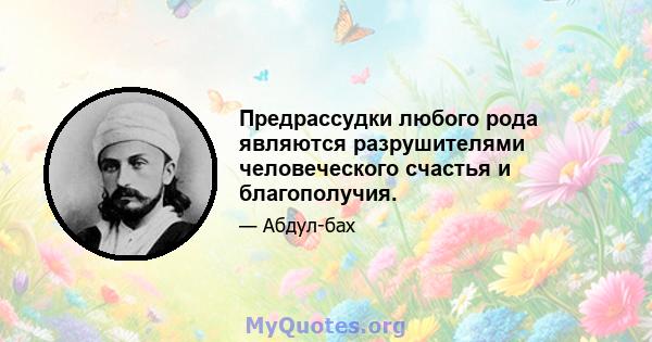 Предрассудки любого рода являются разрушителями человеческого счастья и благополучия.