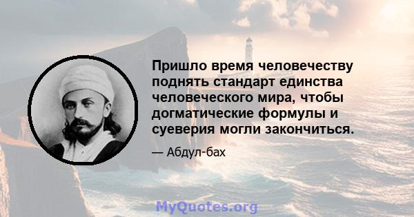 Пришло время человечеству поднять стандарт единства человеческого мира, чтобы догматические формулы и суеверия могли закончиться.