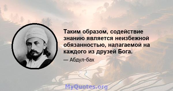 Таким образом, содействие знанию является неизбежной обязанностью, налагаемой на каждого из друзей Бога.