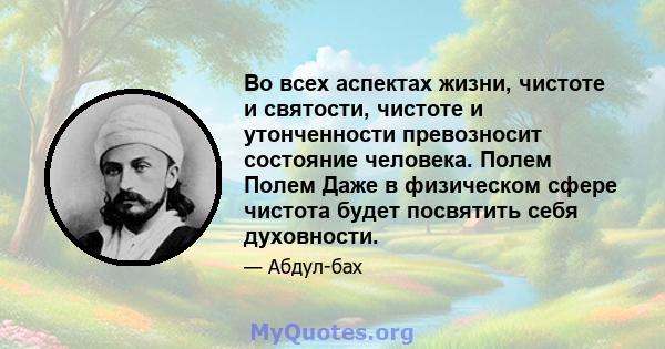 Во всех аспектах жизни, чистоте и святости, чистоте и утонченности превозносит состояние человека. Полем Полем Даже в физическом сфере чистота будет посвятить себя духовности.