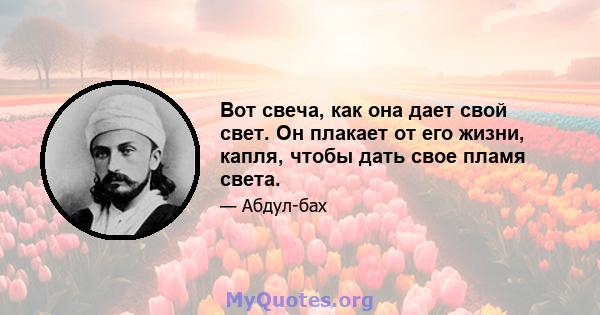 Вот свеча, как она дает свой свет. Он плакает от его жизни, капля, чтобы дать свое пламя света.