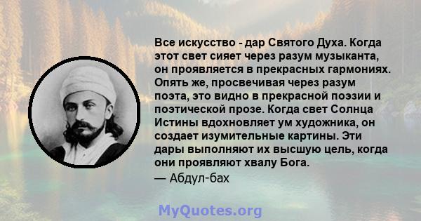 Все искусство - дар Святого Духа. Когда этот свет сияет через разум музыканта, он проявляется в прекрасных гармониях. Опять же, просвечивая через разум поэта, это видно в прекрасной поэзии и поэтической прозе. Когда