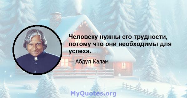 Человеку нужны его трудности, потому что они необходимы для успеха.