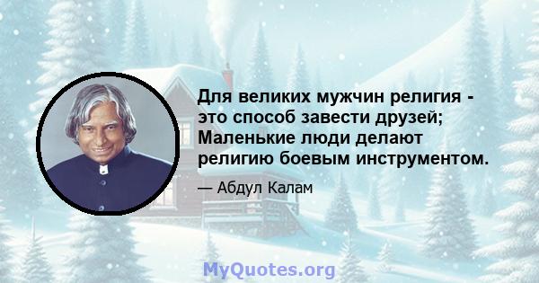 Для великих мужчин религия - это способ завести друзей; Маленькие люди делают религию боевым инструментом.