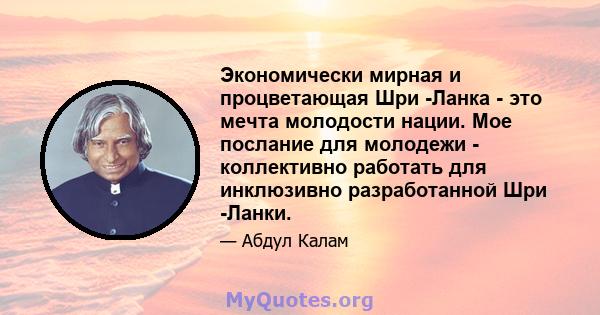 Экономически мирная и процветающая Шри -Ланка - это мечта молодости нации. Мое послание для молодежи - коллективно работать для инклюзивно разработанной Шри -Ланки.