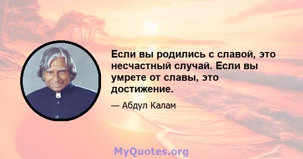 Если вы родились с славой, это несчастный случай. Если вы умрете от славы, это достижение.