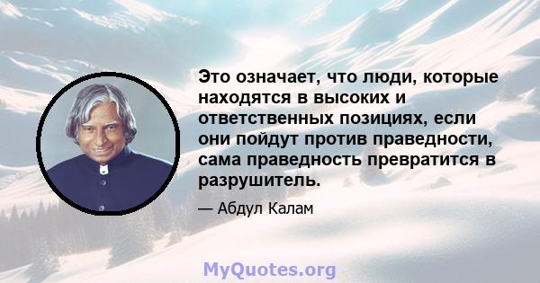 Это означает, что люди, которые находятся в высоких и ответственных позициях, если они пойдут против праведности, сама праведность превратится в разрушитель.