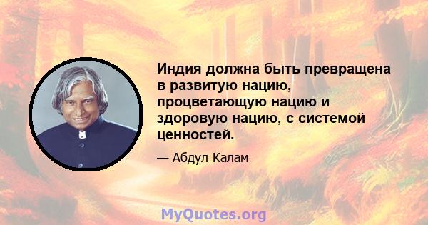 Индия должна быть превращена в развитую нацию, процветающую нацию и здоровую нацию, с системой ценностей.