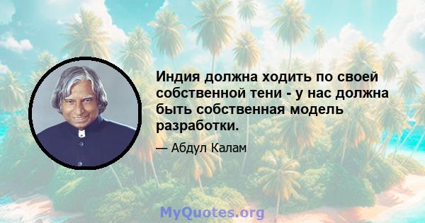 Индия должна ходить по своей собственной тени - у нас должна быть собственная модель разработки.