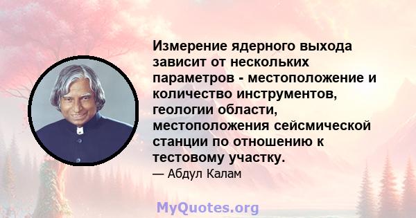 Измерение ядерного выхода зависит от нескольких параметров - местоположение и количество инструментов, геологии области, местоположения сейсмической станции по отношению к тестовому участку.