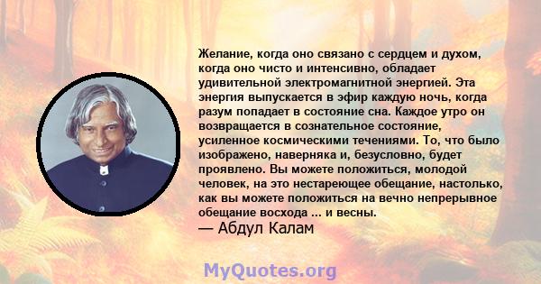 Желание, когда оно связано с сердцем и духом, когда оно чисто и интенсивно, обладает удивительной электромагнитной энергией. Эта энергия выпускается в эфир каждую ночь, когда разум попадает в состояние сна. Каждое утро