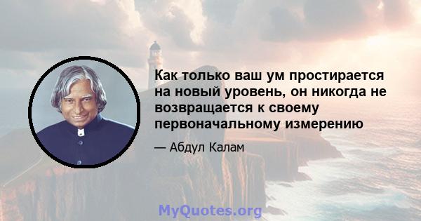 Как только ваш ум простирается на новый уровень, он никогда не возвращается к своему первоначальному измерению