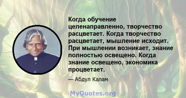 Когда обучение целенаправленно, творчество расцветает. Когда творчество расцветает, мышление исходит. При мышлении возникает, знание полностью освещено. Когда знание освещено, экономика процветает.