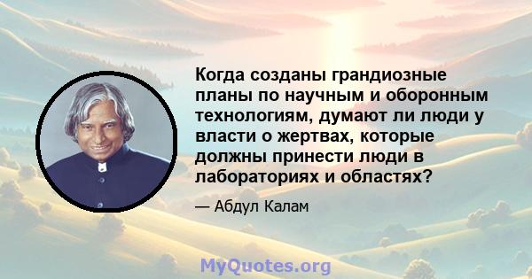 Когда созданы грандиозные планы по научным и оборонным технологиям, думают ли люди у власти о жертвах, которые должны принести люди в лабораториях и областях?