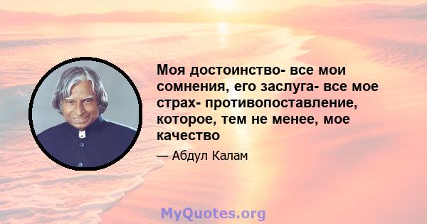 Моя достоинство- все мои сомнения, его заслуга- все мое страх- противопоставление, которое, тем не менее, мое качество