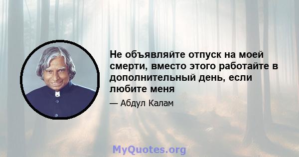 Не объявляйте отпуск на моей смерти, вместо этого работайте в дополнительный день, если любите меня