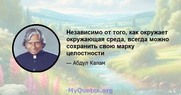 Независимо от того, как окружает окружающая среда, всегда можно сохранить свою марку целостности