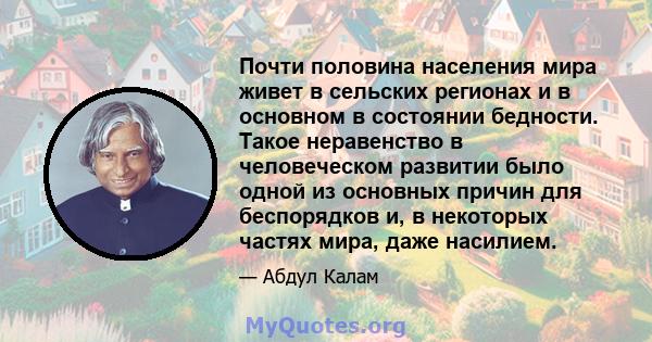 Почти половина населения мира живет в сельских регионах и в основном в состоянии бедности. Такое неравенство в человеческом развитии было одной из основных причин для беспорядков и, в некоторых частях мира, даже