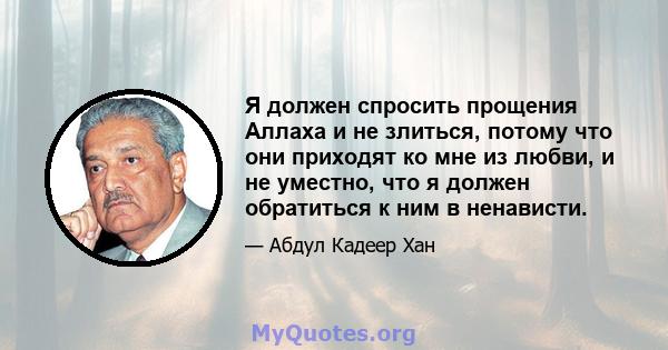 Я должен спросить прощения Аллаха и не злиться, потому что они приходят ко мне из любви, и не уместно, что я должен обратиться к ним в ненависти.