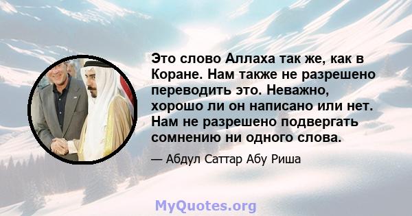 Это слово Аллаха так же, как в Коране. Нам также не разрешено переводить это. Неважно, хорошо ли он написано или нет. Нам не разрешено подвергать сомнению ни одного слова.