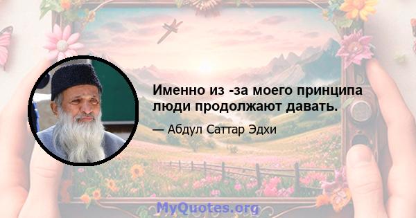 Именно из -за моего принципа люди продолжают давать.