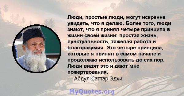 Люди, простые люди, могут искренне увидеть, что я делаю. Более того, люди знают, что я принял четыре принципа в жизни своей жизни: простая жизнь, пунктуальность, тяжелая работа и благоразумия. Это четыре принципа,