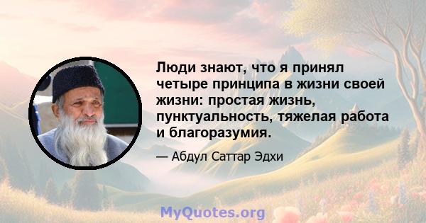 Люди знают, что я принял четыре принципа в жизни своей жизни: простая жизнь, пунктуальность, тяжелая работа и благоразумия.