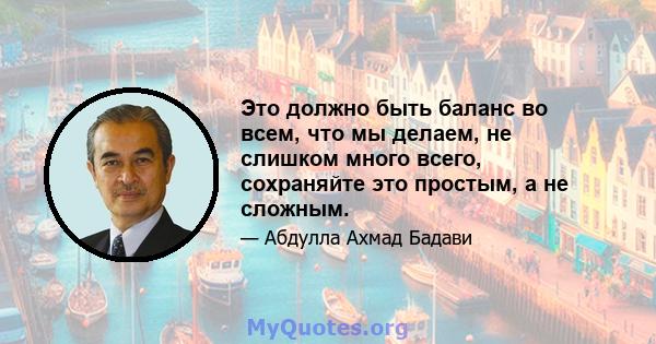 Это должно быть баланс во всем, что мы делаем, не слишком много всего, сохраняйте это простым, а не сложным.