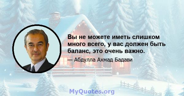 Вы не можете иметь слишком много всего, у вас должен быть баланс, это очень важно.