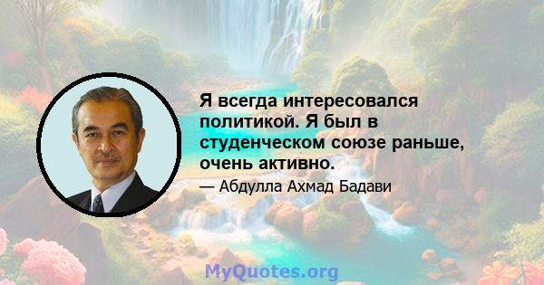 Я всегда интересовался политикой. Я был в студенческом союзе раньше, очень активно.