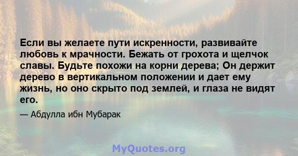 Если вы желаете пути искренности, развивайте любовь к мрачности. Бежать от грохота и щелчок славы. Будьте похожи на корни дерева; Он держит дерево в вертикальном положении и дает ему жизнь, но оно скрыто под землей, и