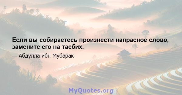 Если вы собираетесь произнести напрасное слово, замените его на тасбих.